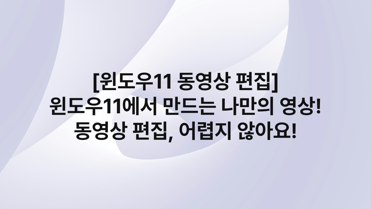 [윈도우11 동영상 편집] 윈도우11에서 만드는 나만의 영상! 동영상 편집, 어렵지 않아요!