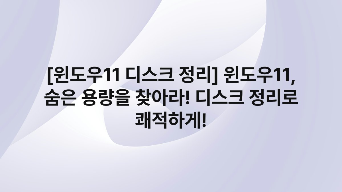 [윈도우11 디스크 정리] 윈도우11, 숨은 용량을 찾아라! 디스크 정리로 쾌적하게!