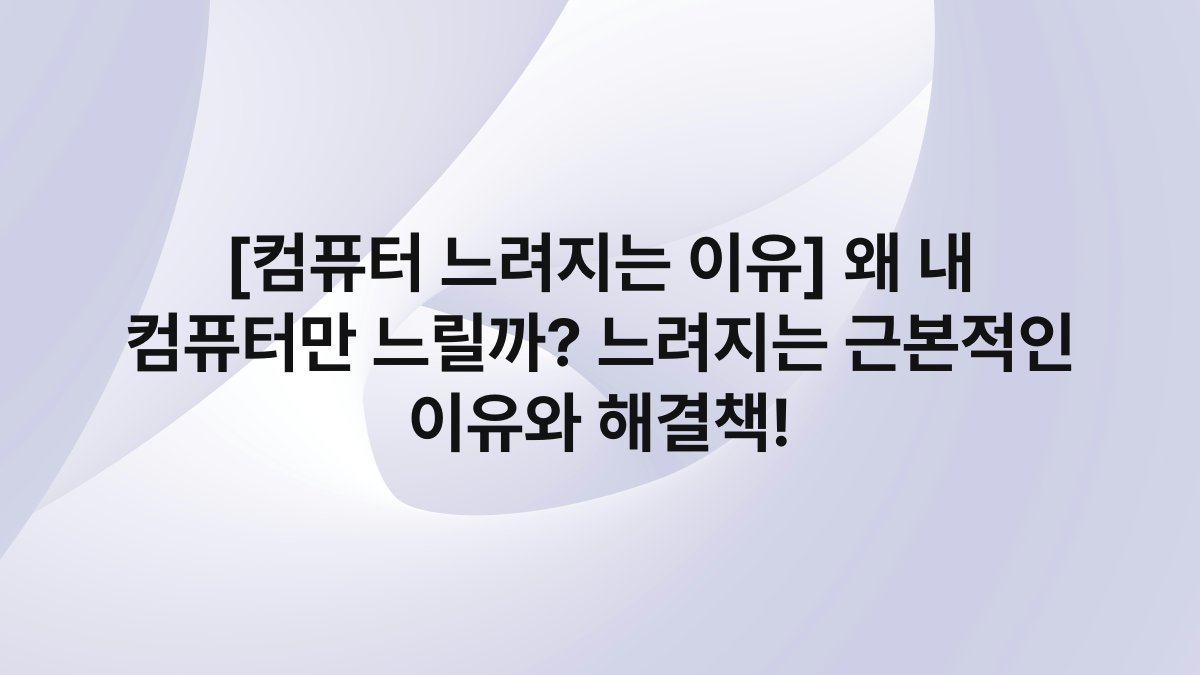 [컴퓨터 느려지는 이유] 왜 내 컴퓨터만 느릴까? 느려지는 근본적인 이유와 해결책!