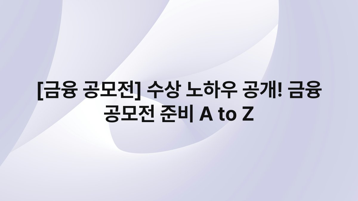 [금융 공모전] 수상 노하우 공개! 금융 공모전 준비 A to Z