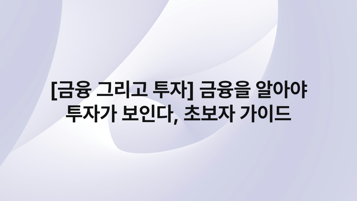 [금융 그리고 투자] 금융을 알아야 투자가 보인다, 초보자 가이드