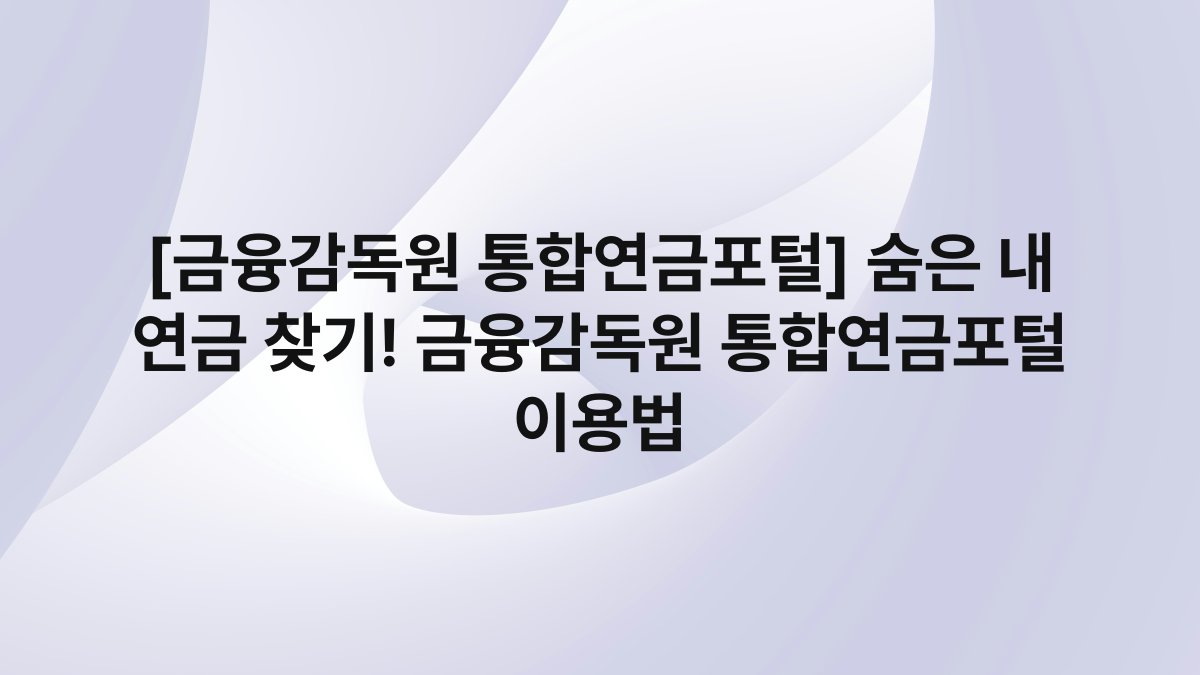 [금융감독원 통합연금포털] 숨은 내 연금 찾기! 금융감독원 통합연금포털 이용법