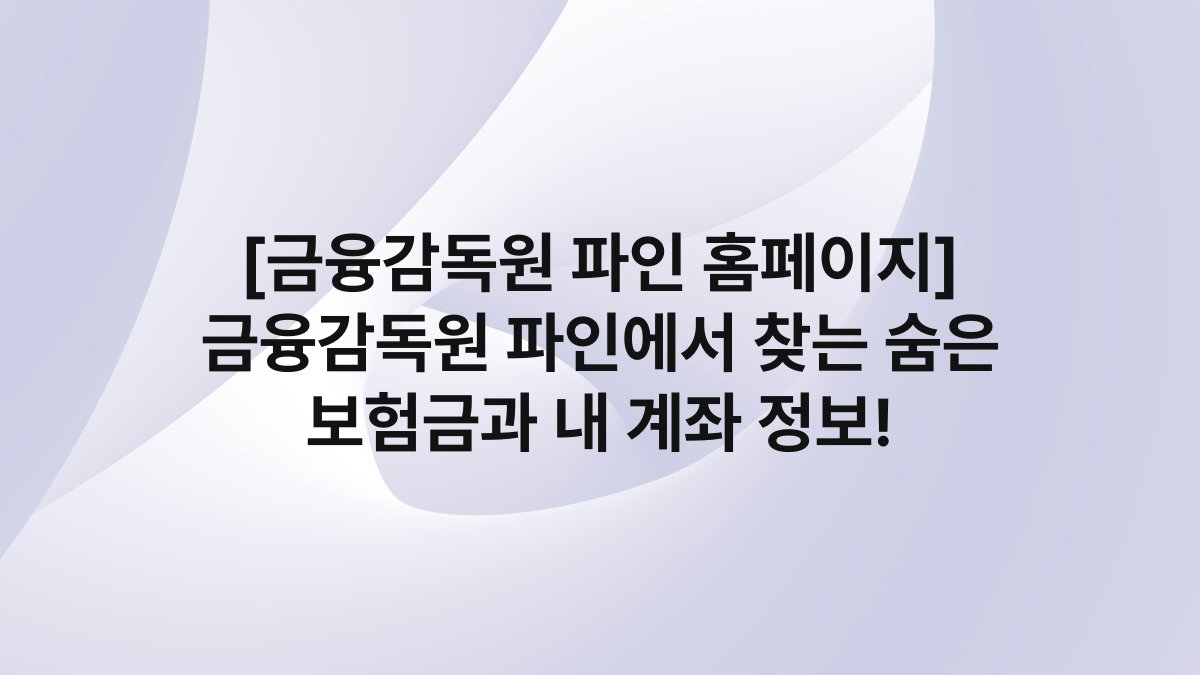 [금융감독원 파인 홈페이지] 금융감독원 파인에서 찾는 숨은 보험금과 내 계좌 정보!