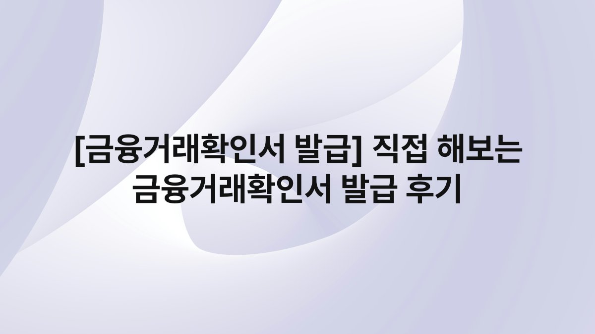 [금융거래확인서 발급] 직접 해보는 금융거래확인서 발급 후기