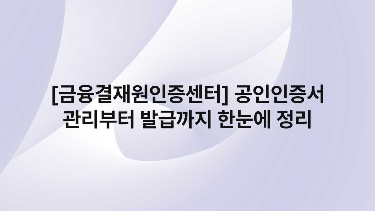 [금융결재원인증센터] 공인인증서 관리부터 발급까지 한눈에 정리