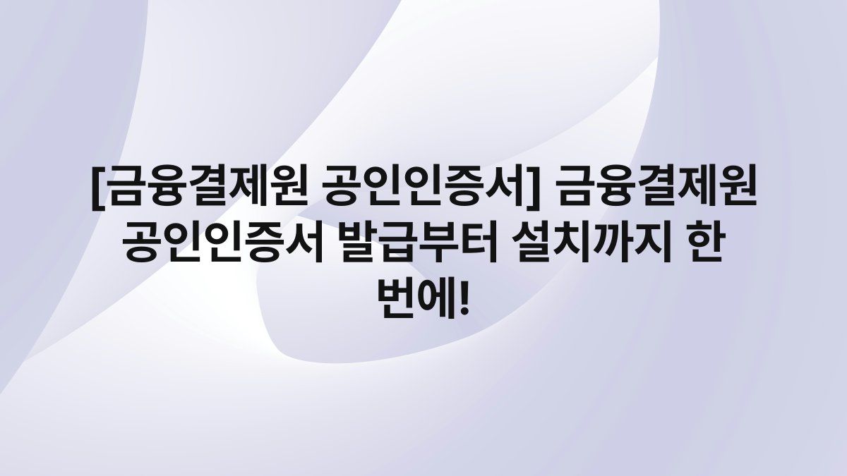 [금융결제원 공인인증서] 금융결제원 공인인증서 발급부터 설치까지 한 번에!