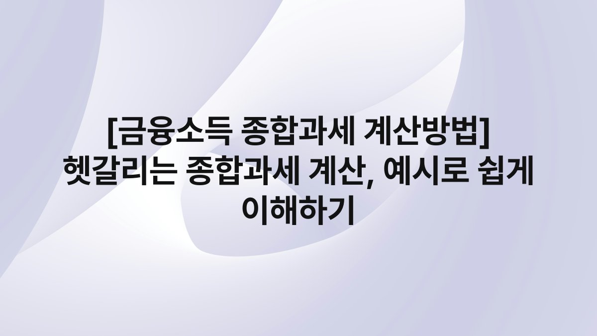 [금융소득 종합과세 계산방법] 헷갈리는 종합과세 계산, 예시로 쉽게 이해하기