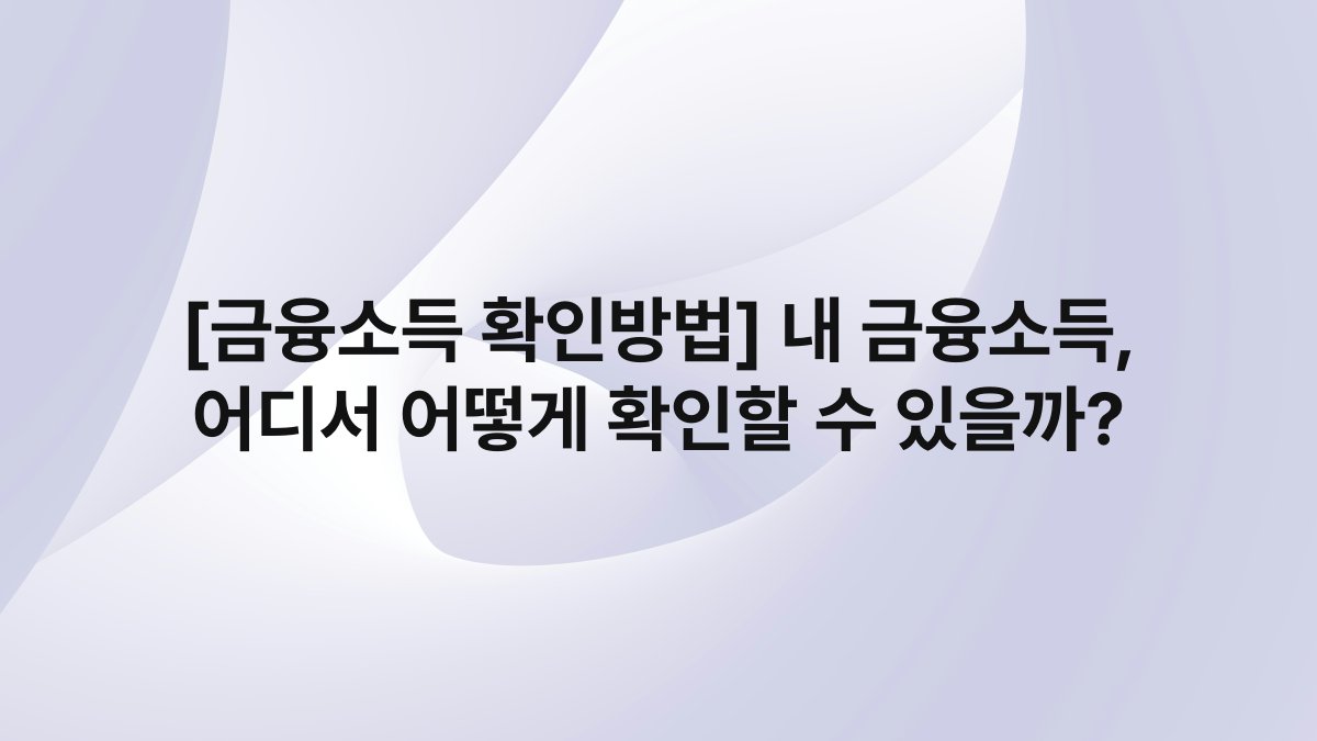 [금융소득 확인방법] 내 금융소득, 어디서 어떻게 확인할 수 있을까?