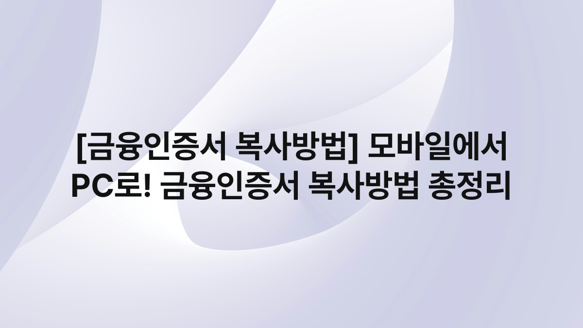 [금융인증서 복사방법] 모바일에서 PC로! 금융인증서 복사방법 총정리