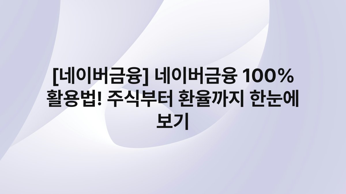 [네이버금융] 네이버금융 100% 활용법! 주식부터 환율까지 한눈에 보기