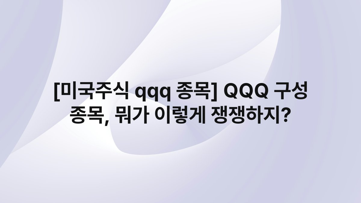 [미국주식 qqq 종목] QQQ 구성 종목, 뭐가 이렇게 쟁쟁하지?