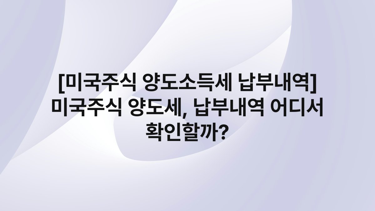 [미국주식 양도소득세 납부내역] 미국주식 양도세, 납부내역 어디서 확인할까?