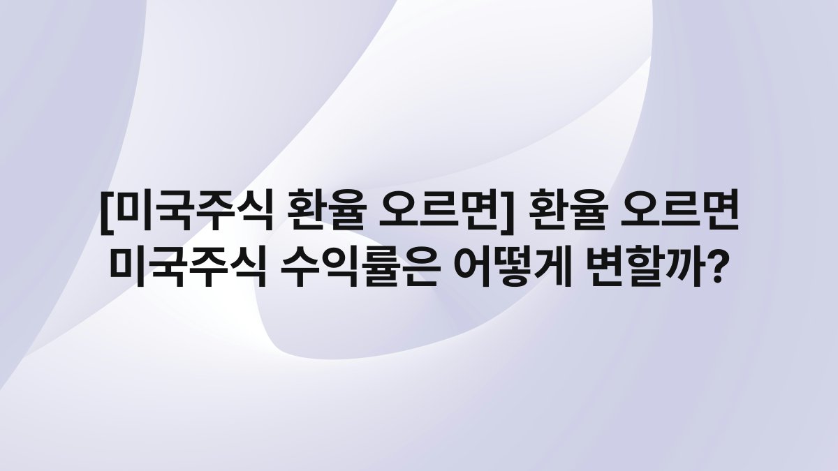 [미국주식 환율 오르면] 환율 오르면 미국주식 수익률은 어떻게 변할까?