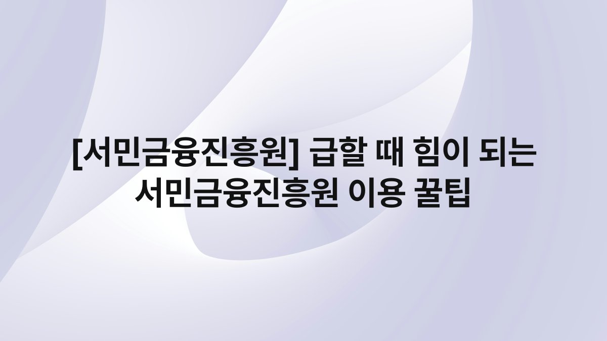 [서민금융진흥원] 급할 때 힘이 되는 서민금융진흥원 이용 꿀팁