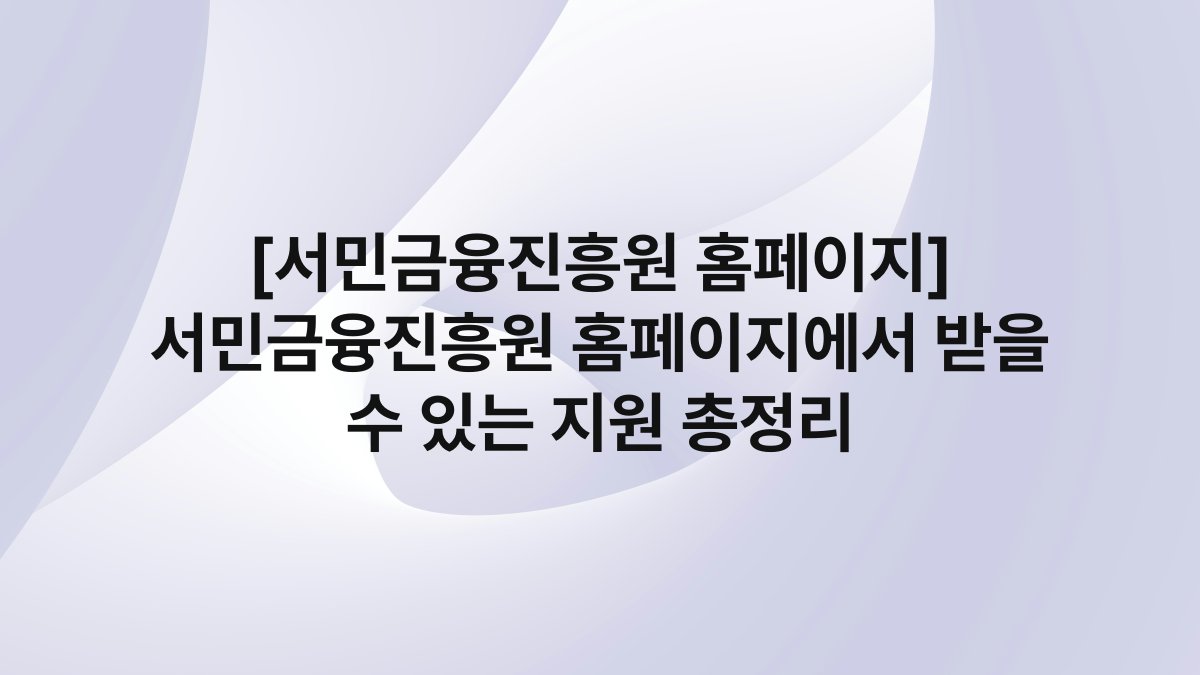 [서민금융진흥원 홈페이지] 서민금융진흥원 홈페이지에서 받을 수 있는 지원 총정리