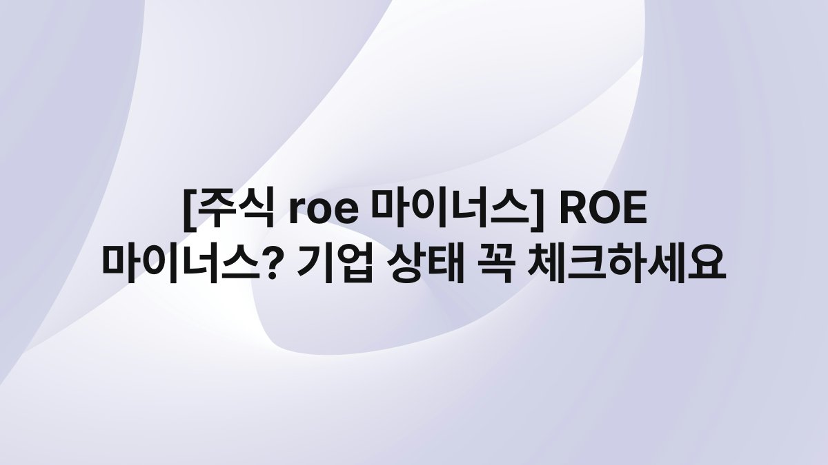 [주식 roe 마이너스] ROE 마이너스? 기업 상태 꼭 체크하세요