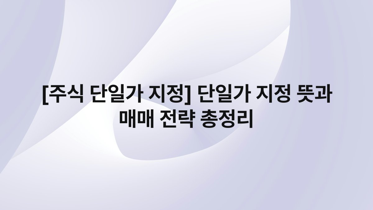 [주식 단일가 지정] 단일가 지정 뜻과 매매 전략 총정리