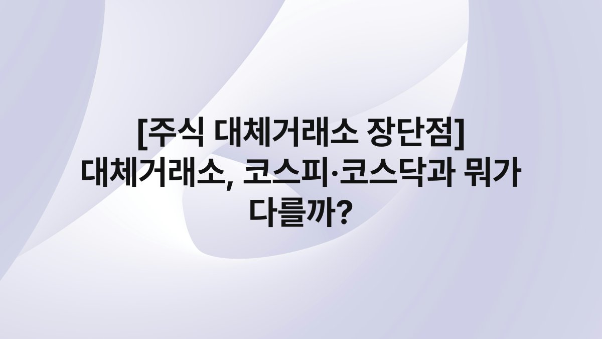 [주식 대체거래소 장단점] 대체거래소, 코스피·코스닥과 뭐가 다를까?