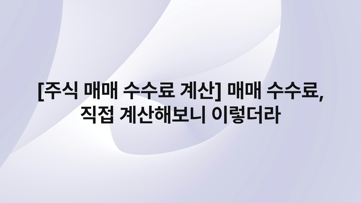 [주식 매매 수수료 계산] 매매 수수료, 직접 계산해보니 이렇더라