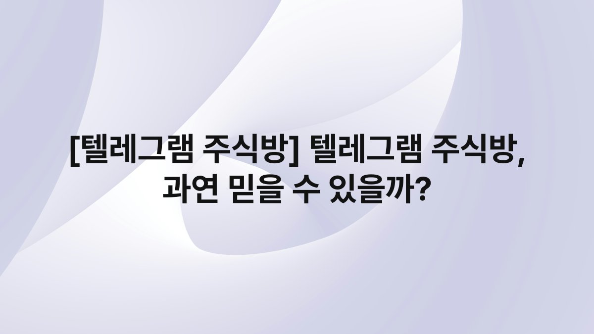 [텔레그램 주식방] 텔레그램 주식방, 과연 믿을 수 있을까?