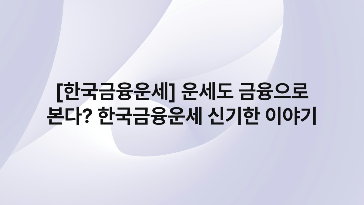 [한국금융운세] 운세도 금융으로 본다? 한국금융운세 신기한 이야기
