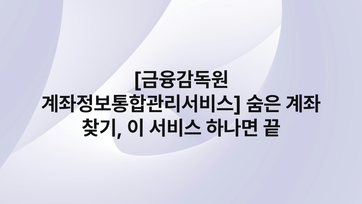 [금융감독원 계좌정보통합관리서비스] 숨은 계좌 찾기, 이 서비스 하나면 끝