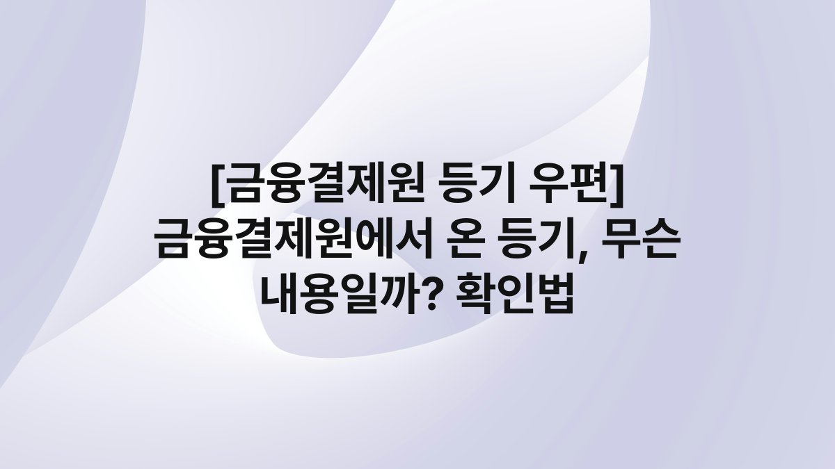 [금융결제원 등기 우편] 금융결제원에서 온 등기, 무슨 내용일까? 확인법
