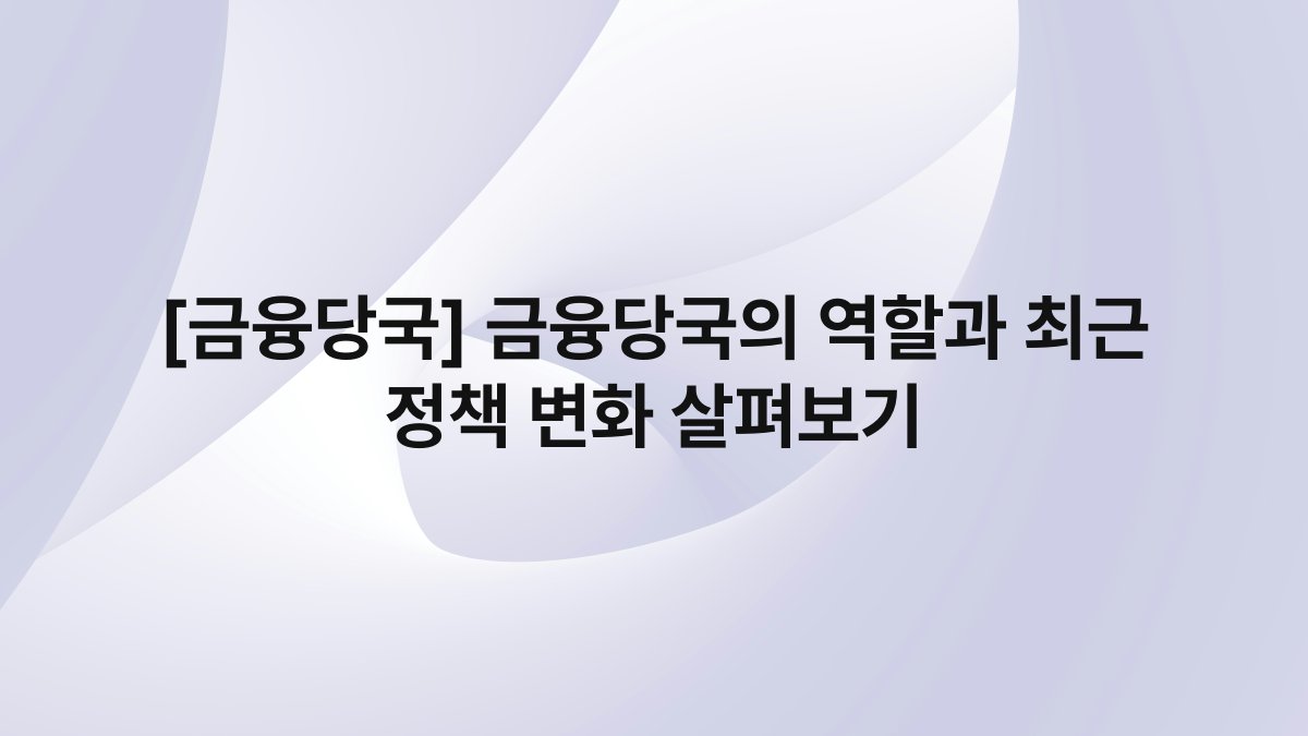 [금융당국] 금융당국의 역할과 최근 정책 변화 살펴보기