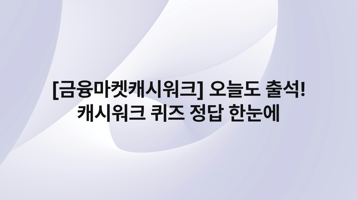 [금융마켓캐시워크] 오늘도 출석! 캐시워크 퀴즈 정답 한눈에
