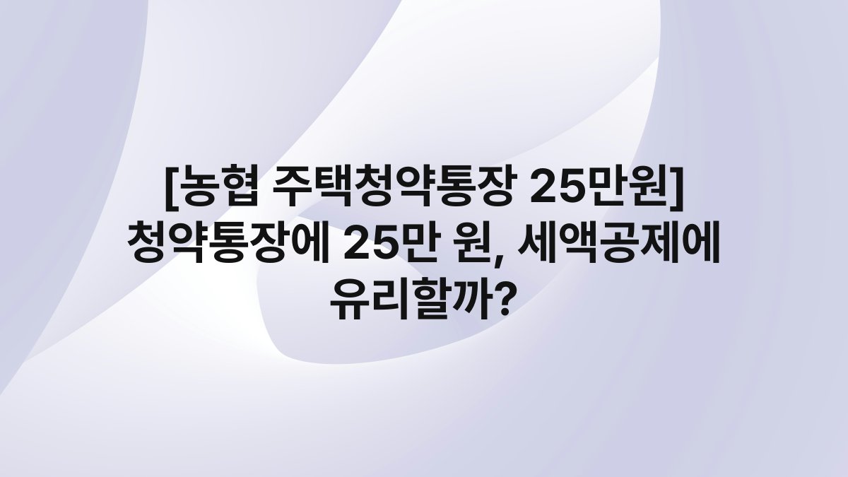 [농협 주택청약통장 25만원] 청약통장에 25만 원, 세액공제에 유리할까?
