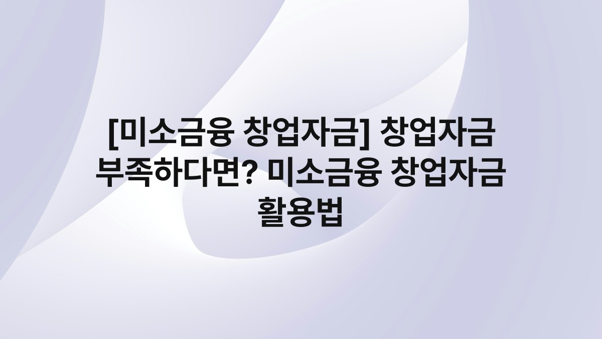 [미소금융 창업자금] 창업자금 부족하다면? 미소금융 창업자금 활용법