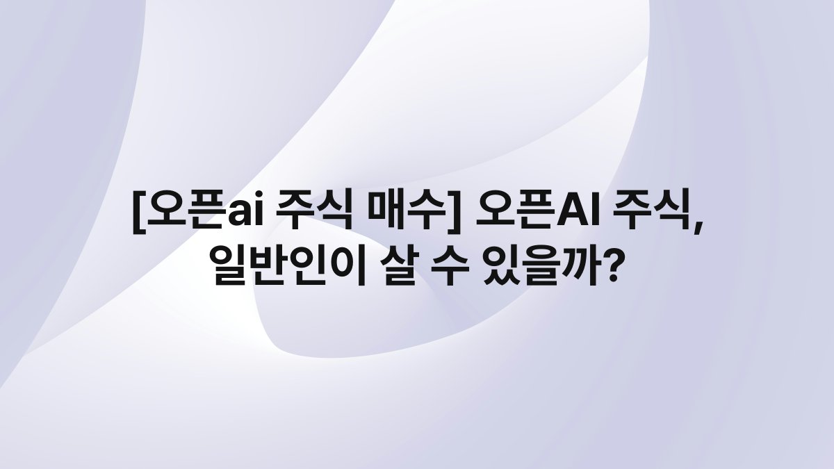[오픈ai 주식 매수] 오픈AI 주식, 일반인이 살 수 있을까?