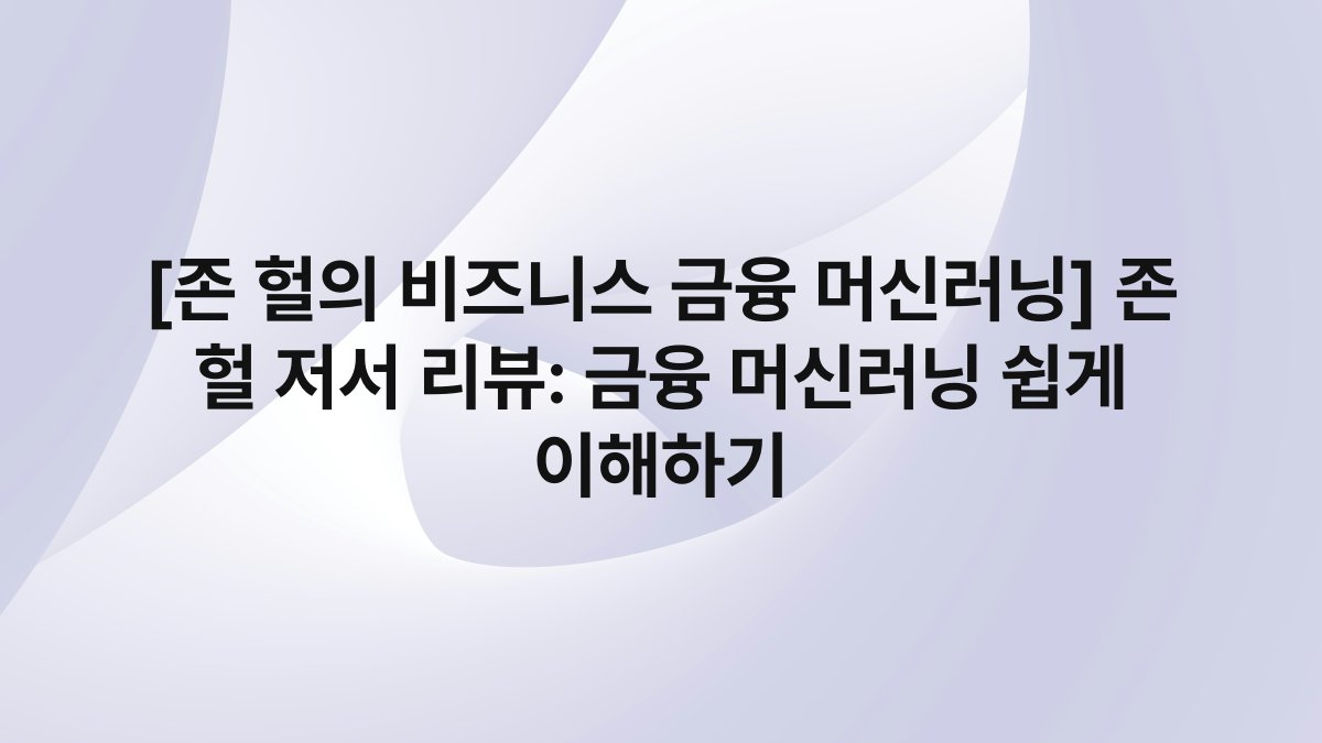 [존 헐의 비즈니스 금융 머신러닝] 존 헐 저서 리뷰: 금융 머신러닝 쉽게 이해하기