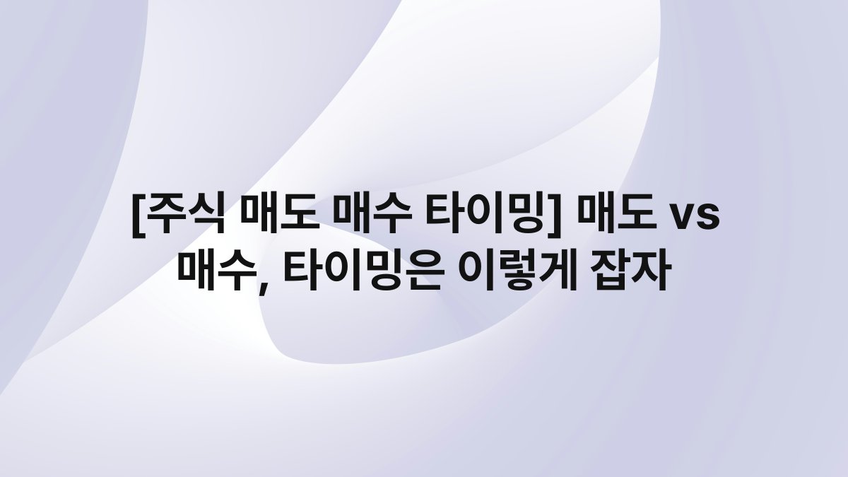 [주식 매도 매수 타이밍] 매도 vs 매수, 타이밍은 이렇게 잡자