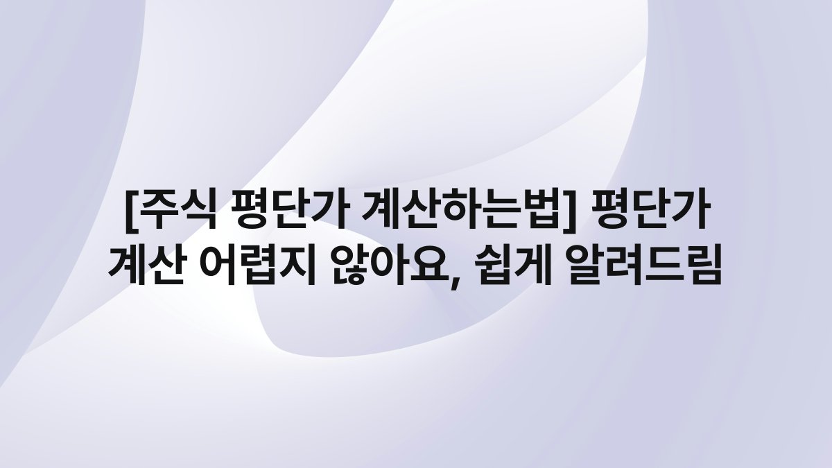 [주식 평단가 계산하는법] 평단가 계산 어렵지 않아요, 쉽게 알려드림