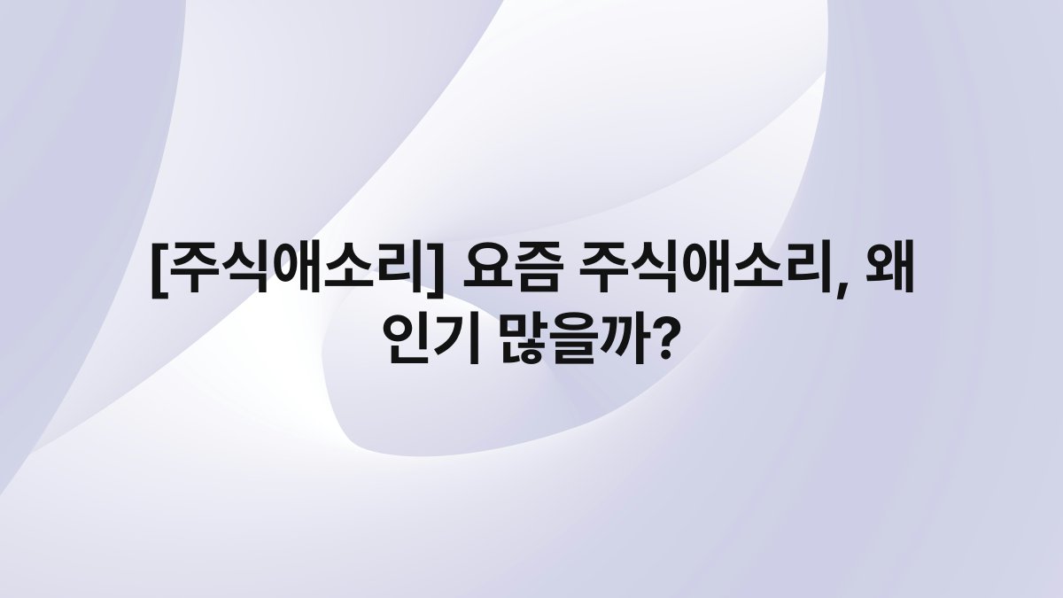 [주식애소리] 요즘 주식애소리, 왜 인기 많을까?