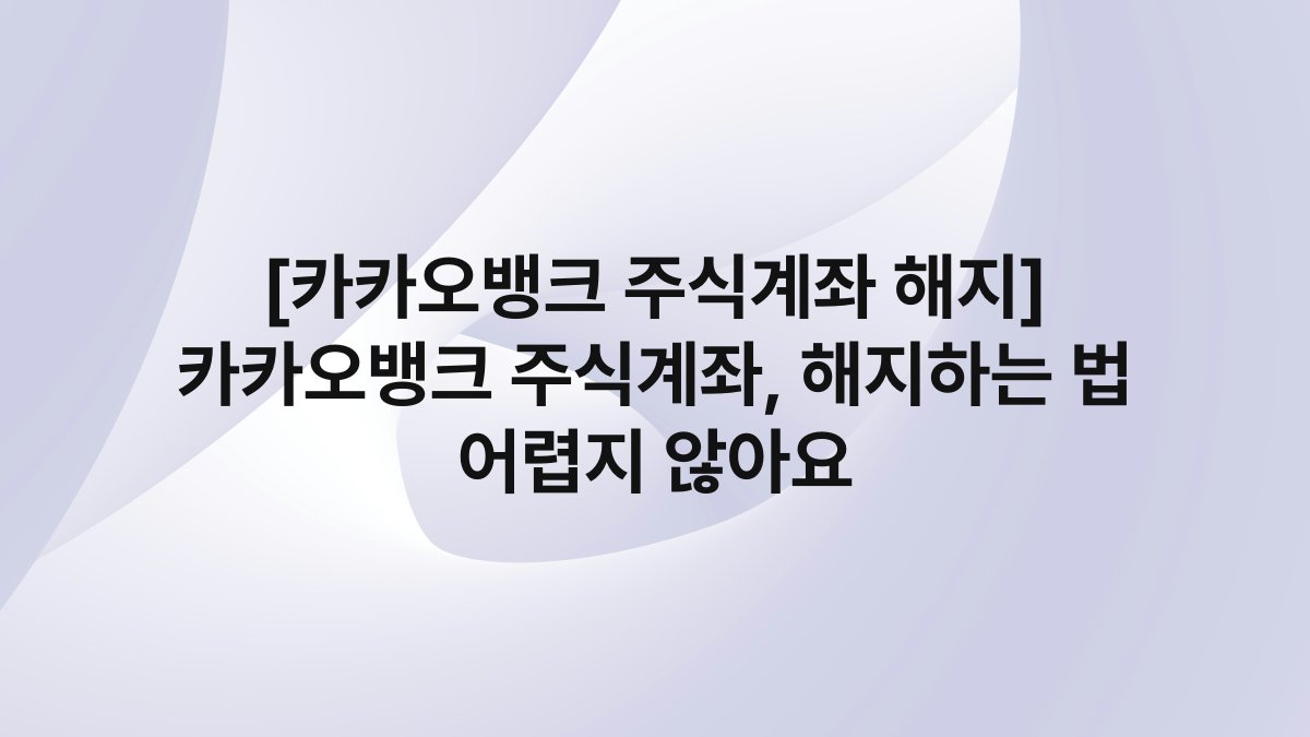 [카카오뱅크 주식계좌 해지] 카카오뱅크 주식계좌, 해지하는 법 어렵지 않아요