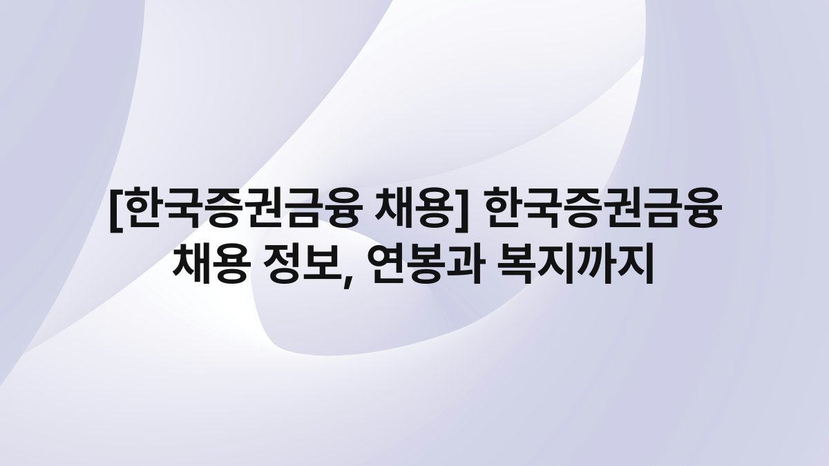 [한국증권금융 채용] 한국증권금융 채용 정보, 연봉과 복지까지