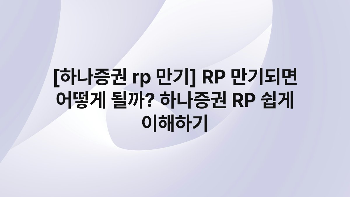 [하나증권 rp 만기] RP 만기되면 어떻게 될까? 하나증권 RP 쉽게 이해하기 - FinanceGom 블로그