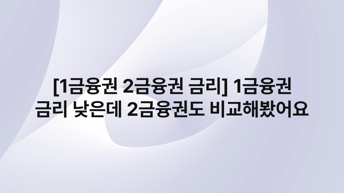 [1금융권 2금융권 금리] 1금융권 금리 낮은데 2금융권도 비교해봤어요