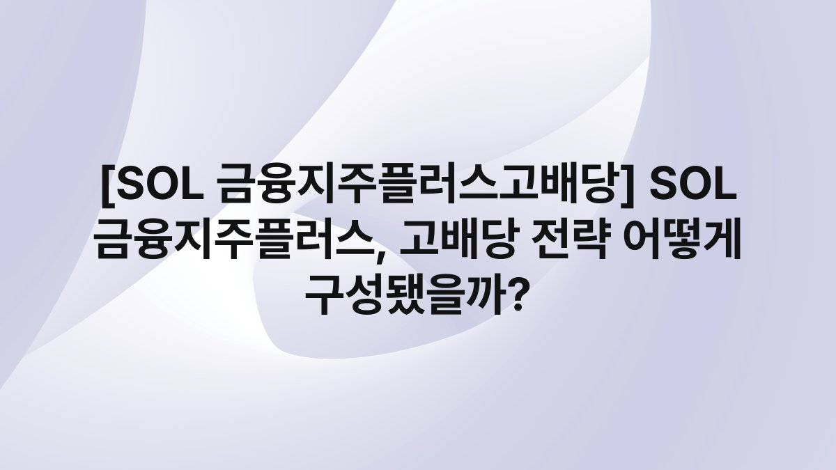 [SOL 금융지주플러스고배당] SOL 금융지주플러스, 고배당 전략 어떻게 구성됐을까?