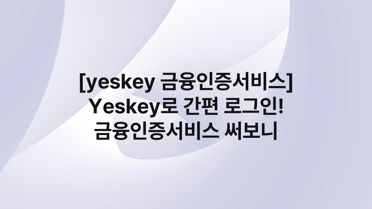 [yeskey 금융인증서비스] Yeskey로 간편 로그인! 금융인증서비스 써보니