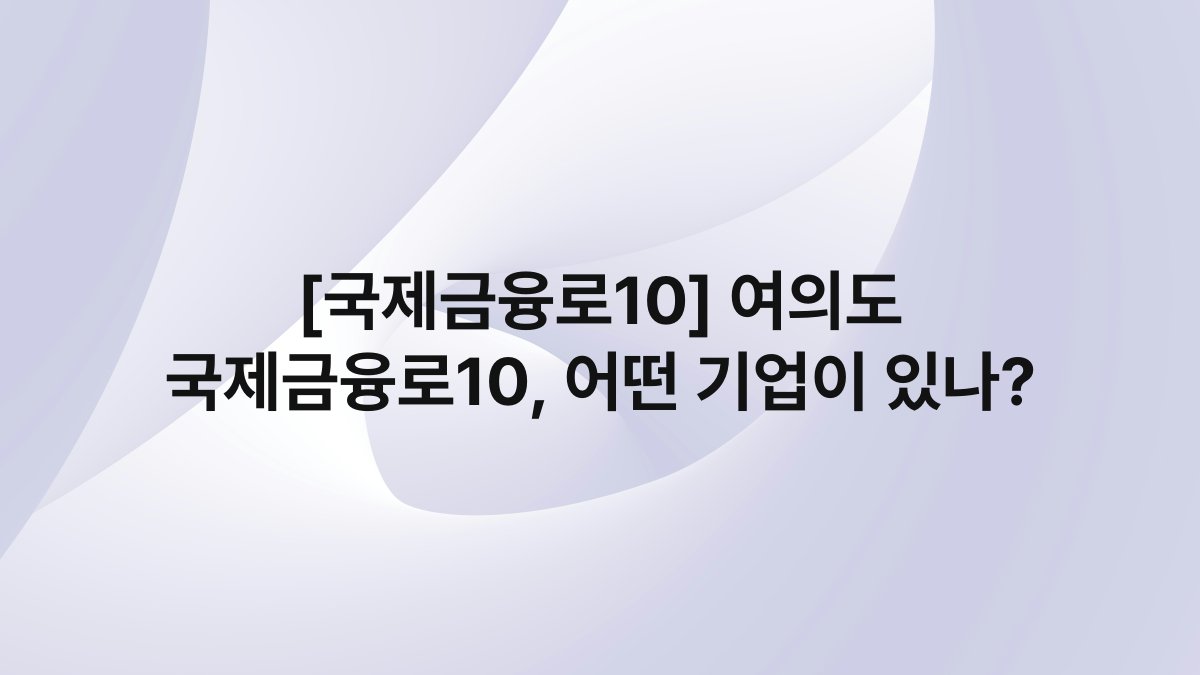 [국제금융로10] 여의도 국제금융로10, 어떤 기업이 있나?