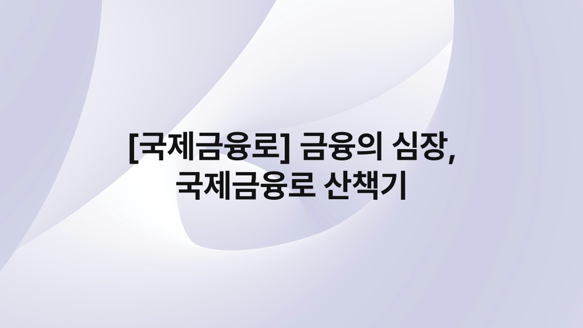 [국제금융로] 금융의 심장, 국제금융로 산책기