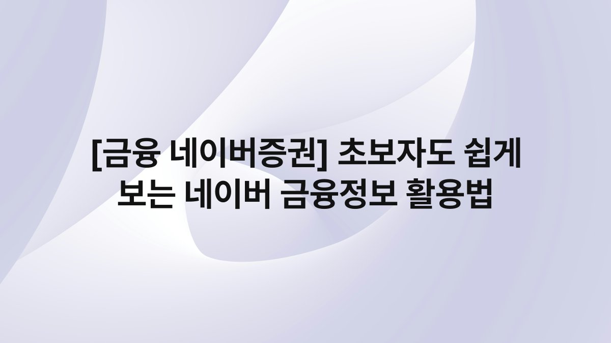 [금융 네이버증권] 초보자도 쉽게 보는 네이버 금융정보 활용법