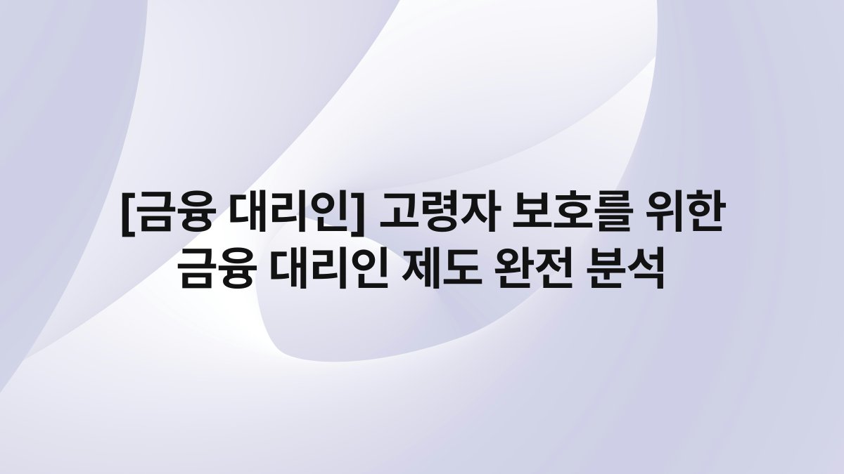 [금융 대리인] 고령자 보호를 위한 금융 대리인 제도 완전 분석