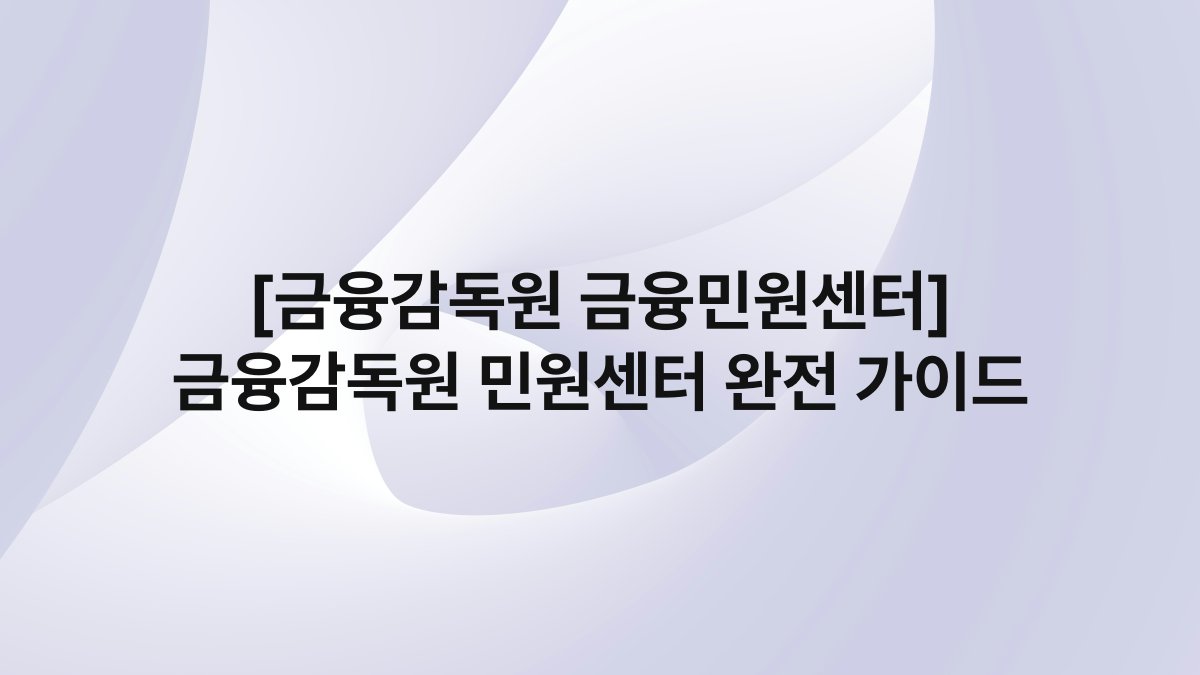 [금융감독원 금융민원센터] 금융감독원 민원센터 완전 가이드