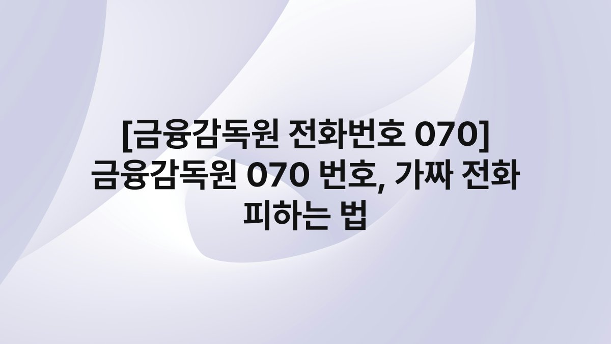 [금융감독원 전화번호 070] 금융감독원 070 번호, 가짜 전화 피하는 법