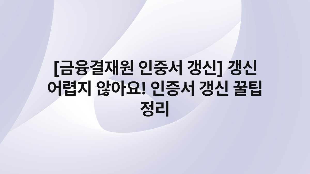 [금융결재원 인중서 갱신] 갱신 어렵지 않아요! 인증서 갱신 꿀팁 정리