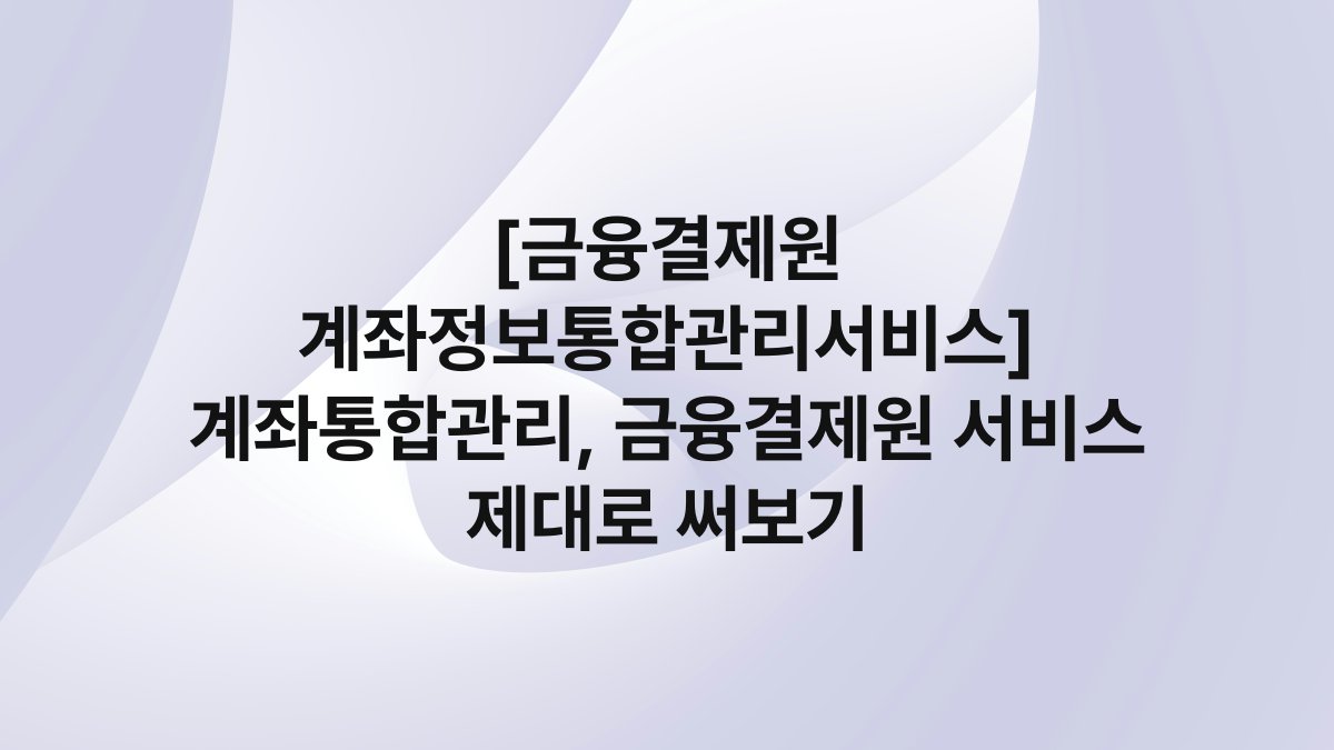 [금융결제원 계좌정보통합관리서비스] 계좌통합관리, 금융결제원 서비스 제대로 써보기